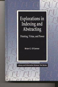 Title: Explorations in Indexing and Abstracting: Pointing, Virtue, and Power / Edition 1, Author: Brian C. O'Connor