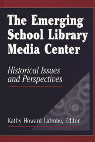 Title: The Emerging School Library Media Center: Historical Issues and Perspectives / Edition 1, Author: Kathy Howard Latrobe