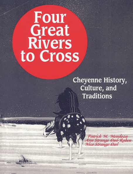 Four Great Rivers to Cross: Cheyenne History, Culture, and Traditions