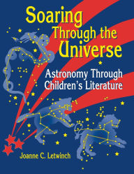 Title: Soaring Through the Universe: Astronomy Through Children's Literature, Author: Joanne Letwinch