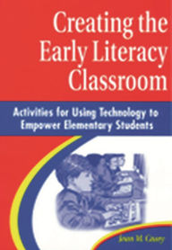 Title: Creating the Early Literacy Classroom: Activities for Using Technology to Empower Elementary Students, Author: Jean M. Casey