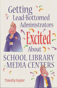 Title: Getting Lead-Bottomed Administrators Excited About School Library Media Centers, Author: Timothy Snyder