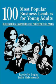 Title: 100 Most Popular Business Leaders for Young Adults: Biographical Sketches and Professional Paths, Author: Rochelle Logan