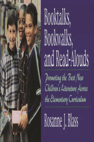 Title: Booktalks, Bookwalks, and Read-Alouds: Promoting the Best New Children's Literature Across the Elementary Curriculum, Author: Rosanne Blass