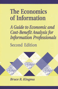 Title: The Economics of Information: A Guide to Economic and Cost-Benefit Analysis for Information Professionals / Edition 2, Author: Bruce R. Kingma