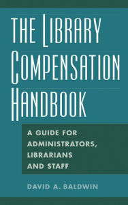 Title: The Library Compensation Handbook: A Guide for Administrators, Librarians and Staff, Author: David A. Baldwin