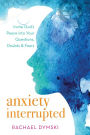 Anxiety Interrupted: Invite God's Peace into Your Questions, Doubts, and Fears