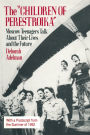 The Children of Perestroika: Moscow Teenagers Talk About Their Lives and the Future