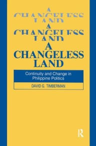 Title: A Changeless Land: Continuity and Change in Philippine Politics, Author: David G. Timberman