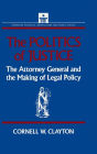 The Politics of Justice: Attorney General and the Making of Government Legal Policy / Edition 1