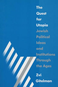 Title: The Quest for Utopia: Jewish Political Ideas and Institutions Through the Ages / Edition 1, Author: Zvi Y. Gitelman