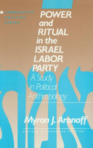 Title: Power and Ritual in the Israel Labor Party: A Study in Political Anthropology: A Study in Political Anthropology, Author: Myron J. Aronoff