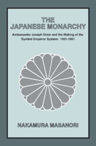 Title: The Japanese Monarchy, 1931-91: Ambassador Grew and the Making of the 