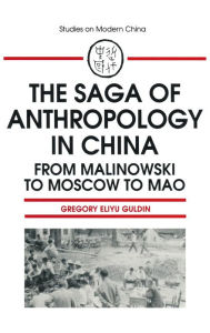 Title: The Saga of Anthropology in China: From Malinowski to Moscow to Mao: From Malinowski to Moscow to Mao, Author: Gregory Guldin