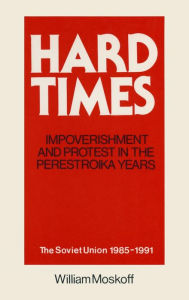 Title: Hard Times: Impoverishment and Protest in the Perestroika Years - Soviet Union, 1985-91: A Guide for Fellow Adventurers / Edition 1, Author: William Moskoff