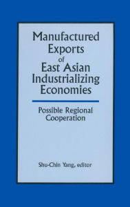 Title: Manufactured Exports of East Asian Industrializing Economies and Possible Regional Cooperation / Edition 1, Author: Shu-Chin Yang