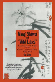 Wang Shiwei and ''Wild Lilies'': Rectification and Purges in the Chinese Communist Party 1942-1944 / Edition 1