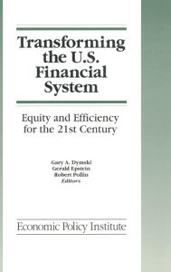 Title: Transforming the U.S. Financial System: An Equitable and Efficient Structure for the 21st Century: An Equitable and Efficient Structure for the 21st Century / Edition 1, Author: Gary Dymski