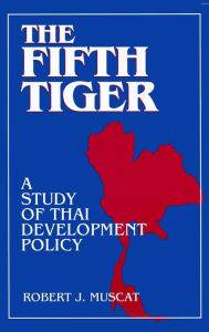 Title: The Fifth Tiger: Study of Thai Development Policy, Author: Robert J. Muscat