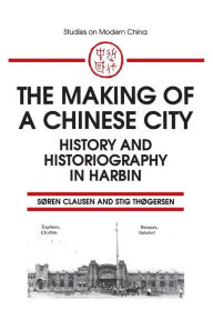 Title: The Making of a Chinese City: History and Historiography in Harbin / Edition 1, Author: Soren Clausen
