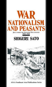 Title: War, Nationalism and Peasants: Java Under the Japanese Occupation, 1942-45: Java Under the Japanese Occupation, 1942-45 / Edition 1, Author: Shigeru Sato