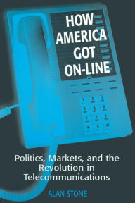 Title: How America Got On-line: Politics, Markets, and the Revolution in Telecommunication / Edition 1, Author: Alan Stone