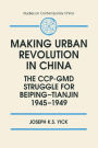 Making Urban Revolution in China: The CCP-GMD Struggle for Beiping-Tianjin, 1945-49: The CCP-GMD Struggle for Beiping-Tianjin, 1945-49 / Edition 1