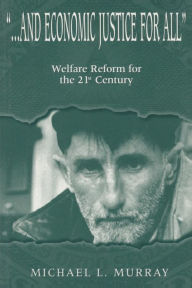 Title: ...and Economic Justice for All: Welfare Reform for the 21st Century / Edition 1, Author: Michael L. Murray