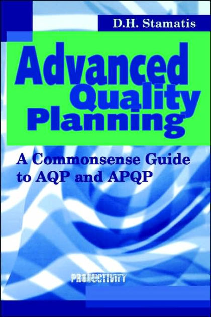 Advanced Quality Planning: A Commonsense Guide to AQP and APQP / Edition 1 by D.H. Stamatis | 9781563272585 | Paperback | Barnes & Noble®