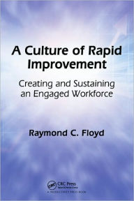 Title: A Culture of Rapid Improvement: Creating and Sustaining an Engaged Workforce / Edition 1, Author: Raymond C. Floyd