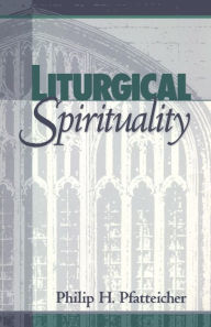 Title: Liturgical Spirituality, Author: Philip H. Pfatteicher