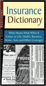 Insurance Dictionary: What Means What when It Comes to Life, Health, Business, Home, Auto and Other Coverages
