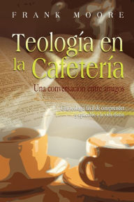 Title: TEOLOGIA EN LA CAFETERIA (Spanish: Coffee Shop Theology), Author: Frank Moore