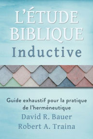 Title: Étude biblique inductive: Guide exhaustif pour la pratique de l'herméneutique, Author: David R Bauer