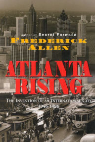 Title: Atlanta Rising: The Invention of an International City 1946-1996, Author: Frederick Allen