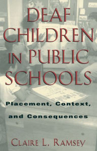 Title: Deaf Children in Public Schools: Placement, Context, and Consequences / Edition 1, Author: Claire L. Ramsey