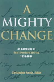 Title: A Mighty Change: An Anthology of Deaf American Writing, 1816 - 1864, Author: Christopher Krentz