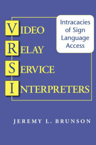 Title: Video Relay Service Interpreters: Intricacies of Sign Language Access, Author: Jeremy L. Brunson
