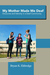 Title: My Mother Made Me Deaf: Discourse and Identity in a Deaf Community, Author: Bryan K. Eldredge