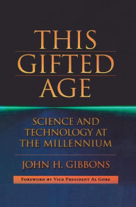 Title: This Gifted Age: Science and Technology at the Millennium / Edition 1, Author: John C. Gibbons