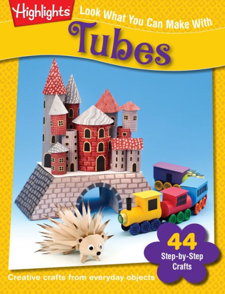 Look What You Can Make with Tubes: Over 80 Pictured Crafts and Dozens of More Ideas