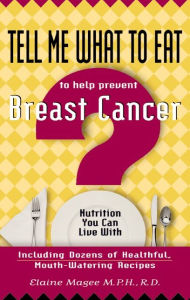 Title: Tell Me What to Eat to Help Prevent Breast Cancer: Nutrition You Can Live with, Author: Elaine Magee MPH R.D.