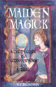 Title: Maiden Magick: A Teens Guide to Goddess Wisdom, Author: C. C. Brondwin