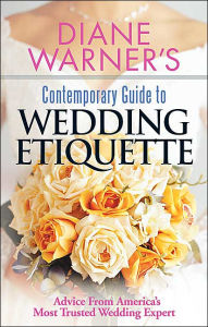 Diane Warner's Contemporary Guide to Wedding Etiquette: Advice from America's Most Trusted Wedding Expert
