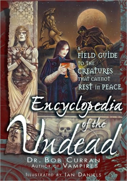 Encyclopedia of the Undead: A Field Guide to the Creatures That Cannot Rest in Peace