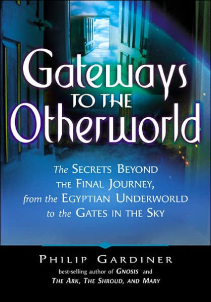 Gateways to the Otherworld: The Secrets Beyond the Final Journey, from the Egyptian Underworld to the Gates in the Sky