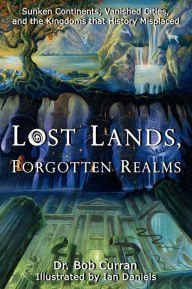 Title: Lost Lands, Forgotten Realms: Sunken Continents, Vanished Cities, and the Kingdoms That History Misplaced, Author: Dr. Bob Curran
