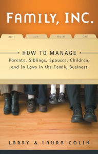 Family Inc.: How to Manage Parents, Siblings, Spouses, Children and In-Laws in the Family Business