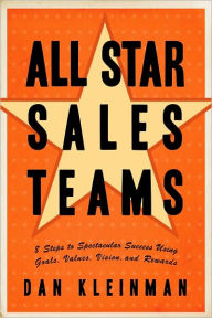 Title: All Star Sales Teams: 8 Steps to Spectacular Success Using Goals, Values, Vision, and Rewards, Author: Dan Kleinman