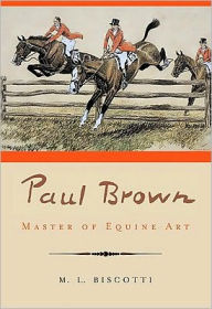 Title: Paul Brown: Master of Equine Art, Author: M. L. Biscotti